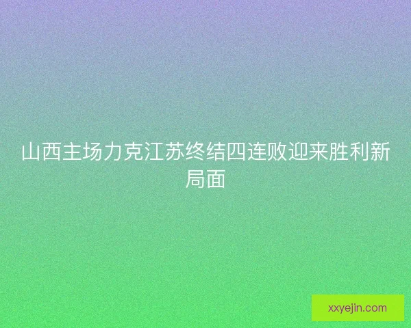 山西主场力克江苏终结四连败迎来胜利新局面