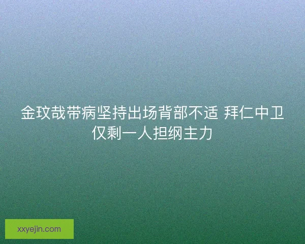 金玟哉带病坚持出场背部不适 拜仁中卫仅剩一人担纲主力